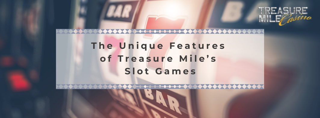 The Unique Features of Treasure Mile’s Slot Games The Unique Features of Treasure Mile’s Slot Games